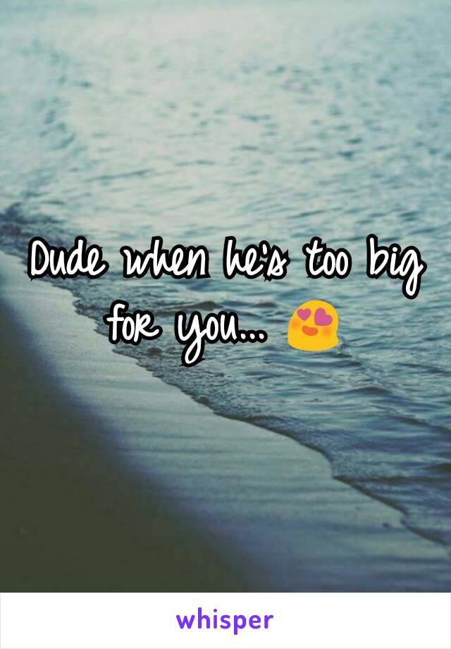 Dude when he's too big for you... 😍