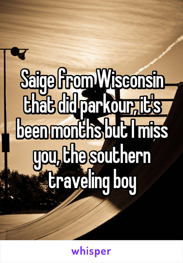 Saige from Wisconsin that did parkour, it's been months but I miss you, the southern traveling boy