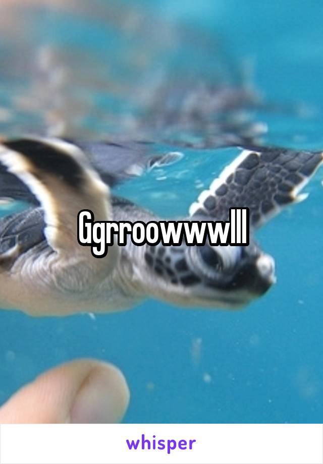 Ggrroowwwlll