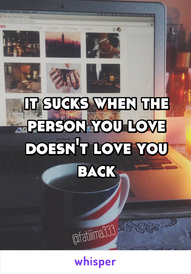 it sucks when the person you love doesn't love you back