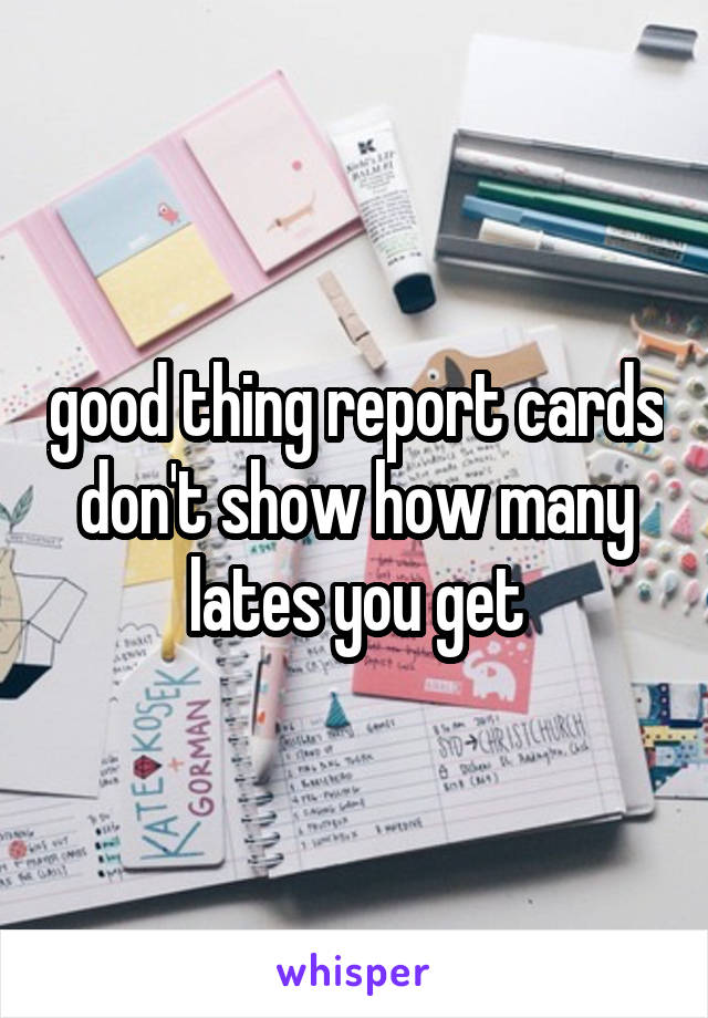 good thing report cards don't show how many lates you get