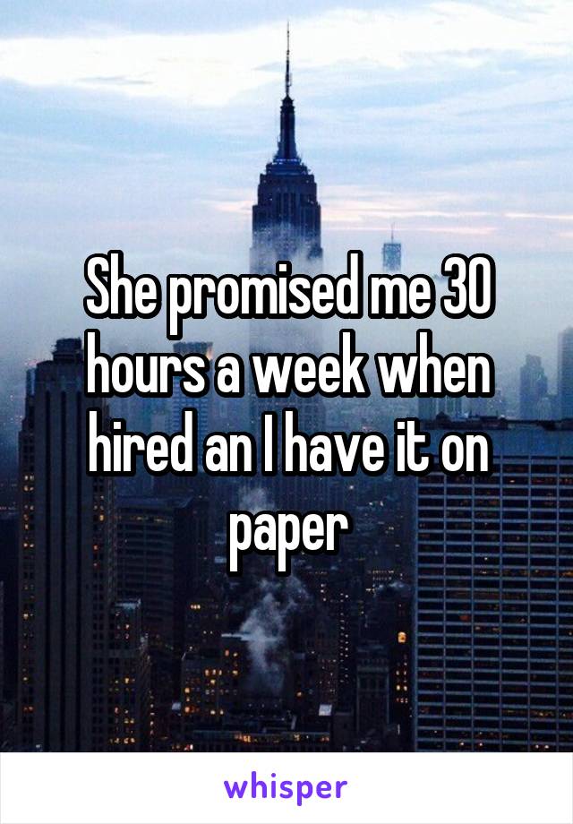 She promised me 30 hours a week when hired an I have it on paper
