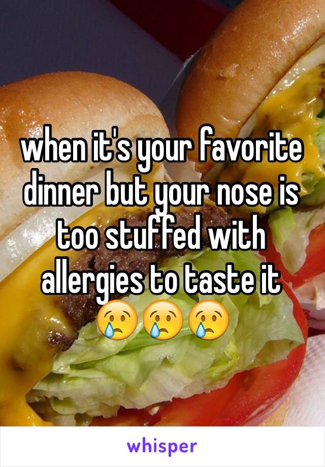 when it's your favorite dinner but your nose is too stuffed with allergies to taste it
😢😢😢