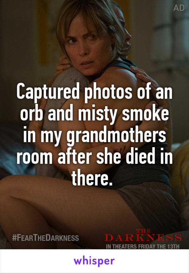 Captured photos of an orb and misty smoke in my grandmothers room after she died in there. 