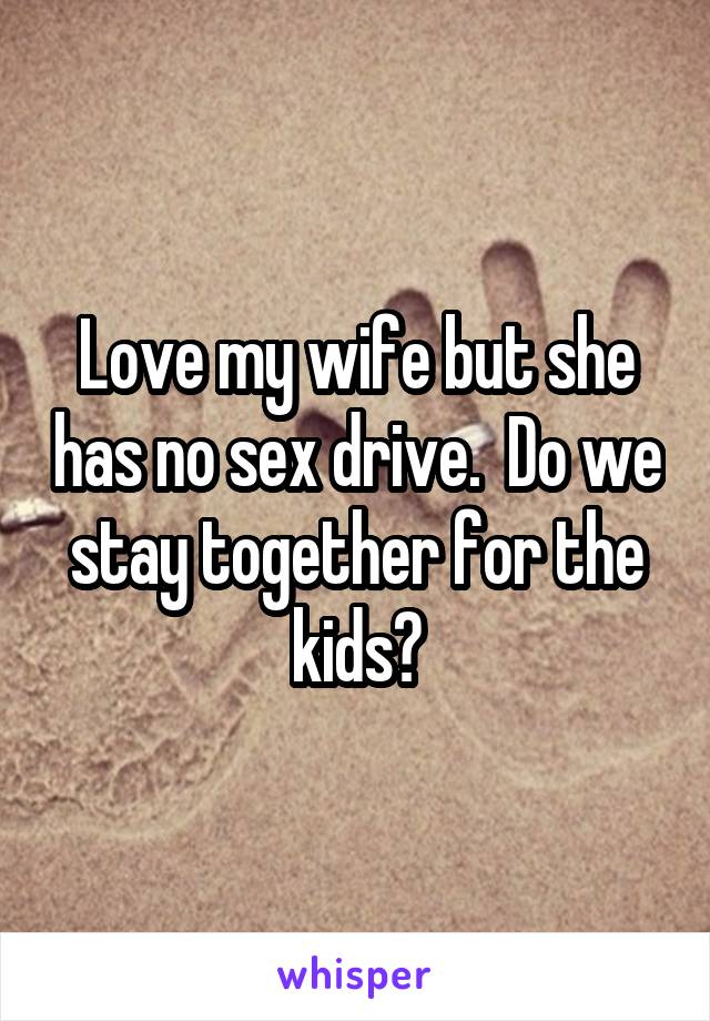 Love my wife but she has no sex drive.  Do we stay together for the kids?