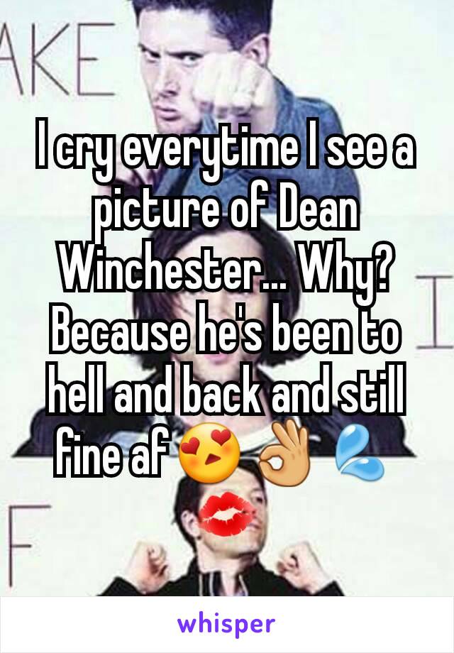 I cry everytime I see a picture of Dean Winchester... Why? Because he's been to hell and back and still fine af😍👌💦💋