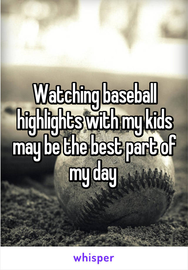 Watching baseball highlights with my kids may be the best part of my day 