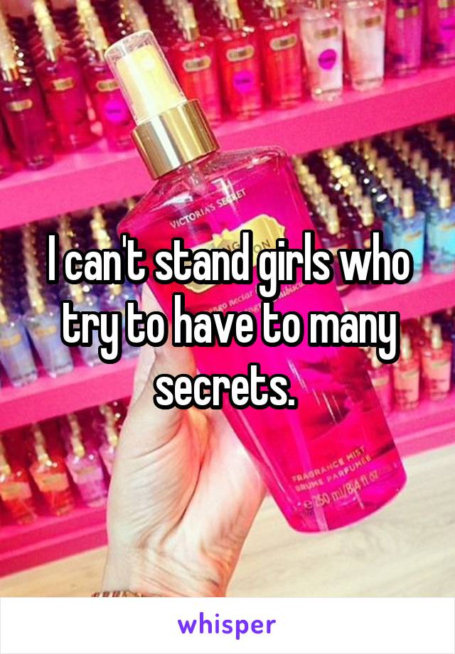 I can't stand girls who try to have to many secrets. 