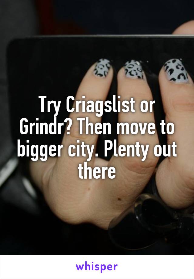 Try Criagslist or Grindr? Then move to bigger city. Plenty out there