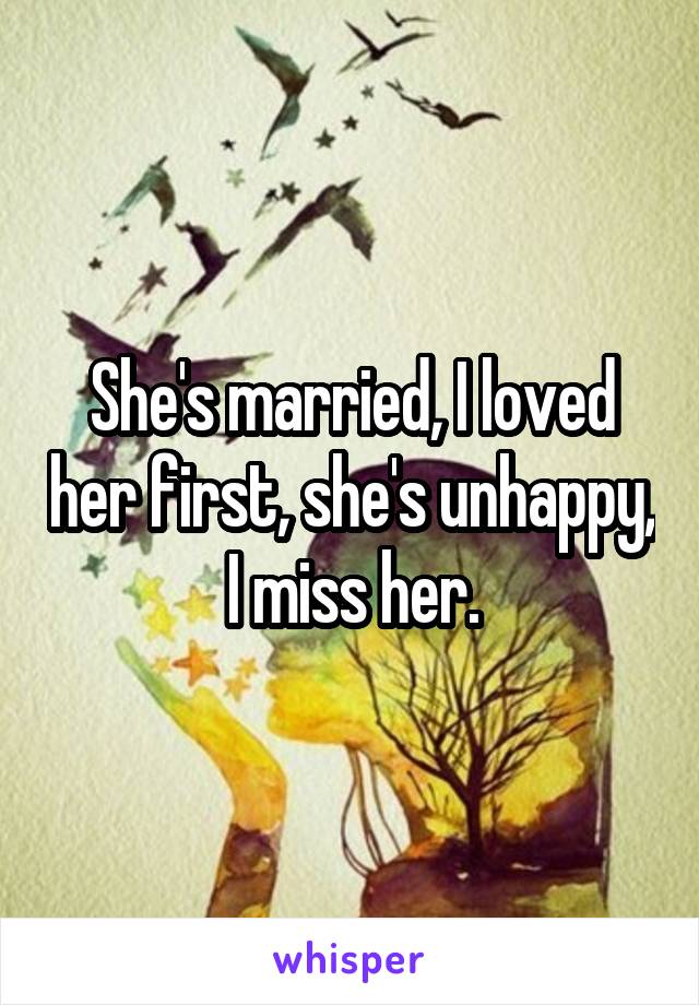 She's married, I loved her first, she's unhappy, I miss her.