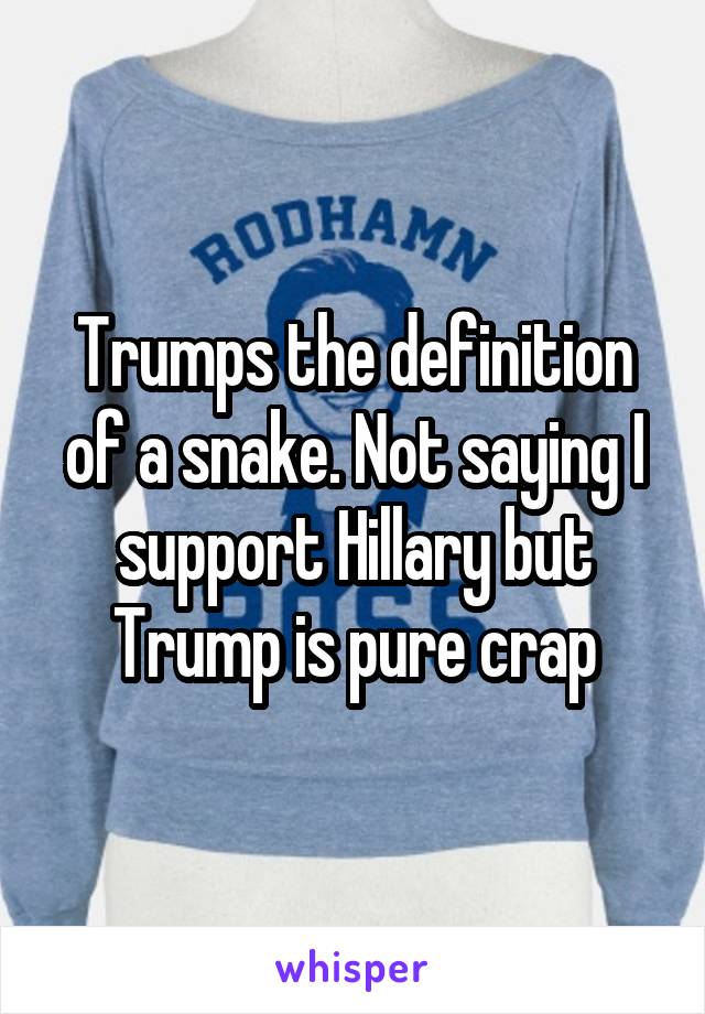 Trumps the definition of a snake. Not saying I support Hillary but Trump is pure crap