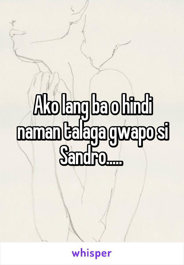 Ako lang ba o hindi naman talaga gwapo si Sandro..... 