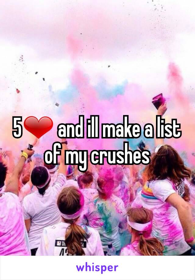 5❤ and ill make a list of my crushes