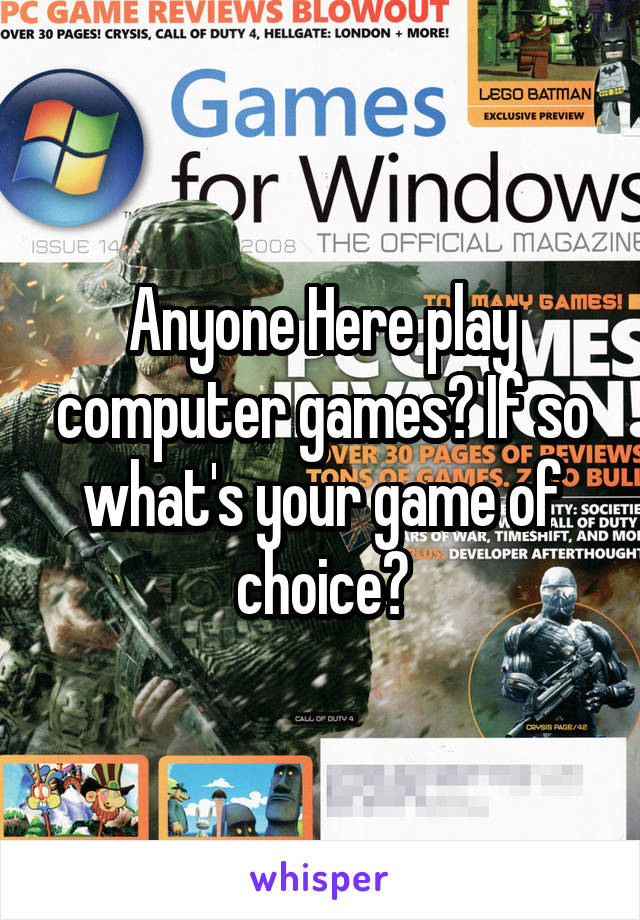 Anyone Here play computer games? If so what's your game of choice?