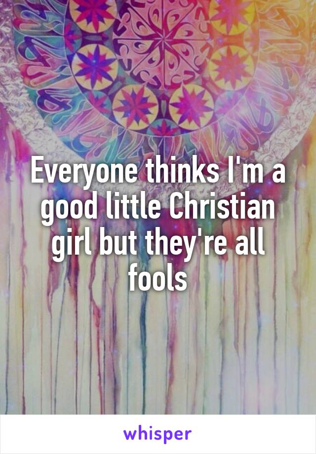 Everyone thinks I'm a good little Christian girl but they're all fools