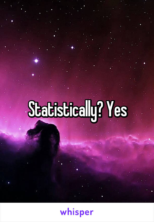 Statistically? Yes