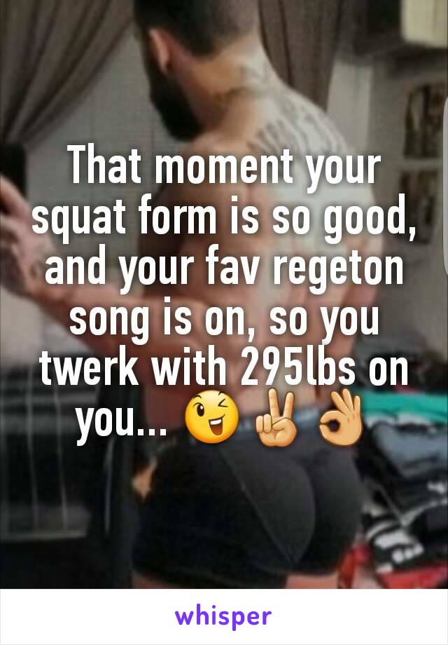 That moment your squat form is so good, and your fav regeton song is on, so you twerk with 295lbs on you... 😉✌👌