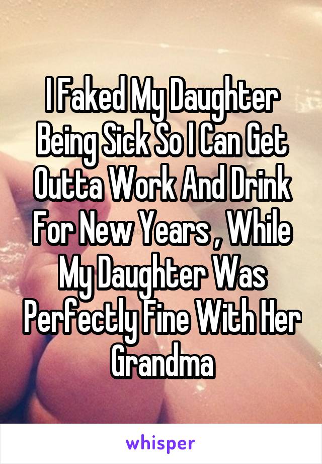 I Faked My Daughter Being Sick So I Can Get Outta Work And Drink For New Years , While My Daughter Was Perfectly Fine With Her Grandma