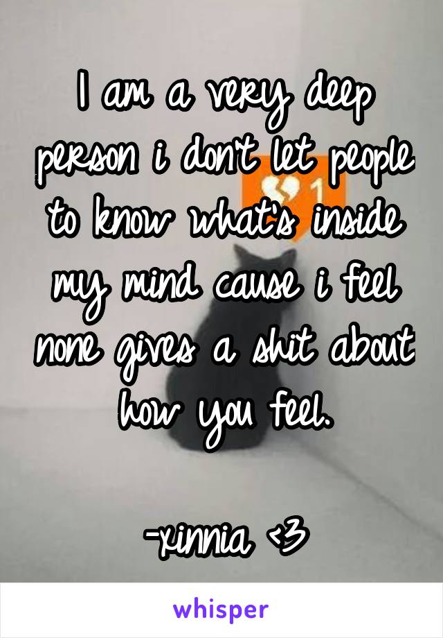 I am a very deep person i don't let people to know what's inside my mind cause i feel none gives a shit about how you feel.

-xinnia <3