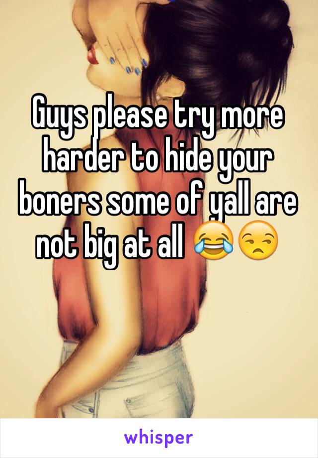 Guys please try more harder to hide your boners some of yall are not big at all 😂😒