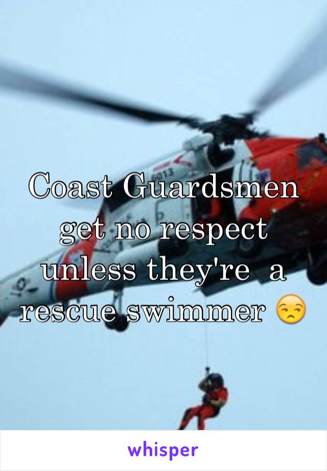 Coast Guardsmen get no respect unless they're  a rescue swimmer 😒