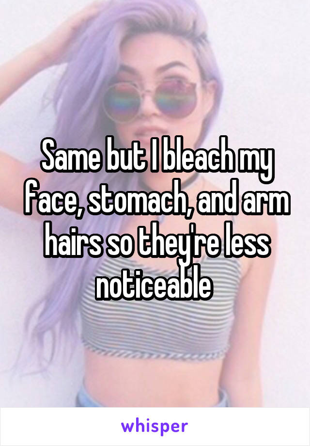 Same but I bleach my face, stomach, and arm hairs so they're less noticeable 