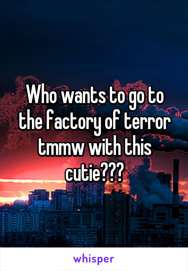 Who wants to go to the factory of terror tmmw with this cutie???