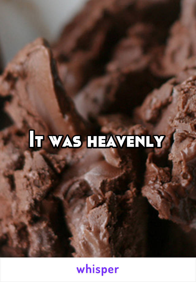 It was heavenly 