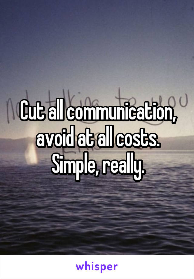 Cut all communication, avoid at all costs. Simple, really.