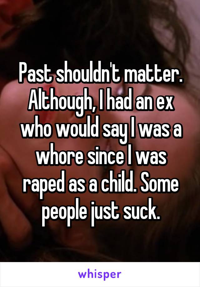 Past shouldn't matter.
Although, I had an ex who would say I was a whore since I was raped as a child. Some people just suck.