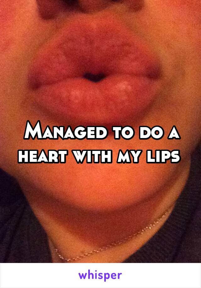 Managed to do a heart with my lips 