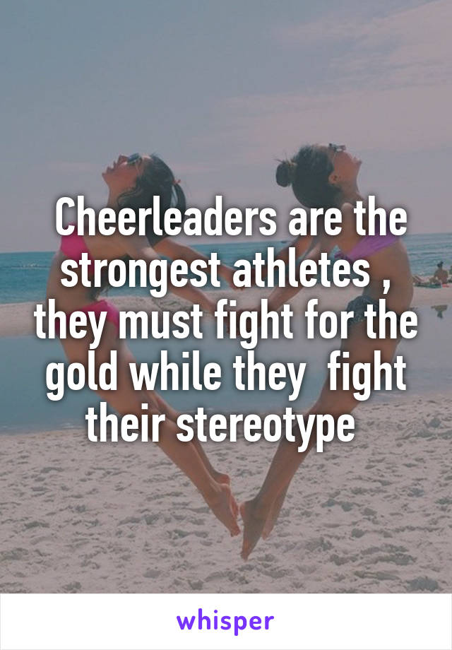  Cheerleaders are the strongest athletes , they must fight for the gold while they  fight their stereotype 