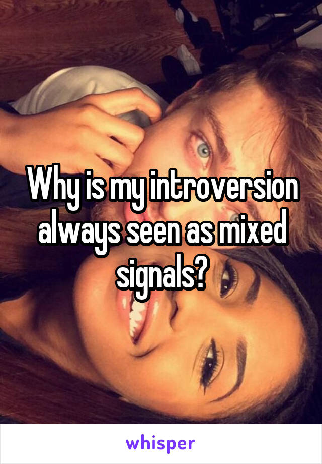 Why is my introversion always seen as mixed signals?