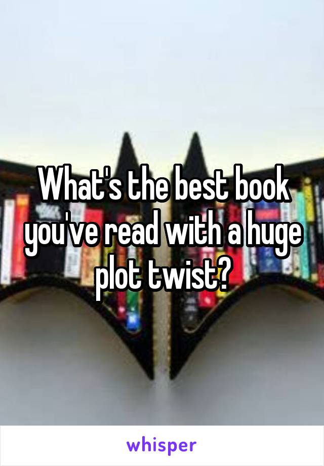 What's the best book you've read with a huge plot twist?