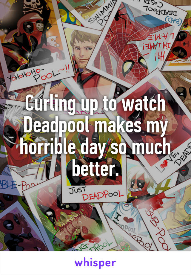 Curling up to watch Deadpool makes my horrible day so much better.