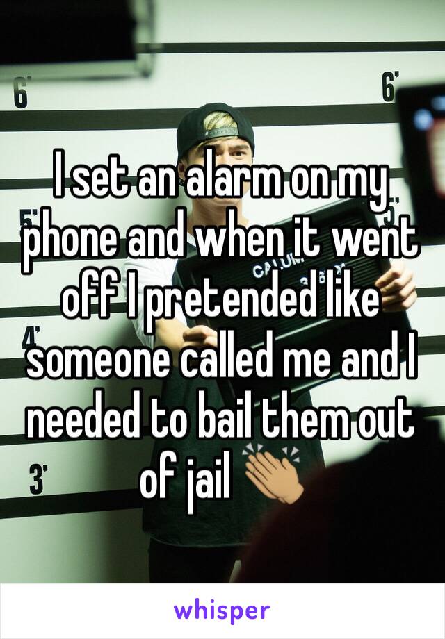I set an alarm on my phone and when it went off I pretended like someone called me and I needed to bail them out of jail 👏🏽