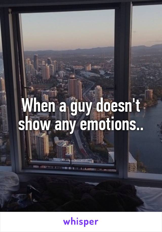 When a guy doesn't show any emotions..