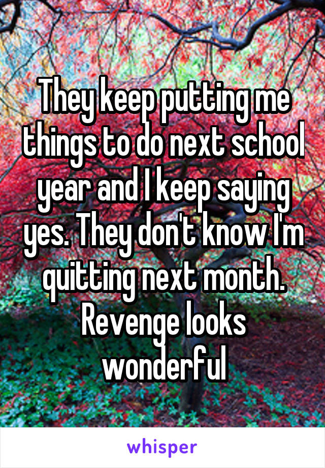 They keep putting me things to do next school year and I keep saying yes. They don't know I'm quitting next month. Revenge looks wonderful