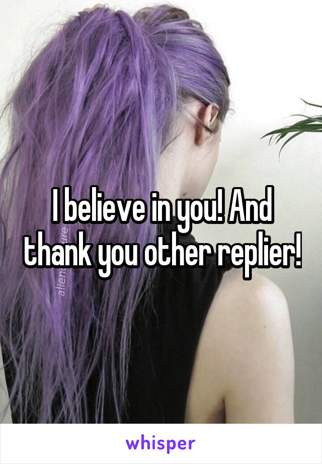 I believe in you! And thank you other replier!