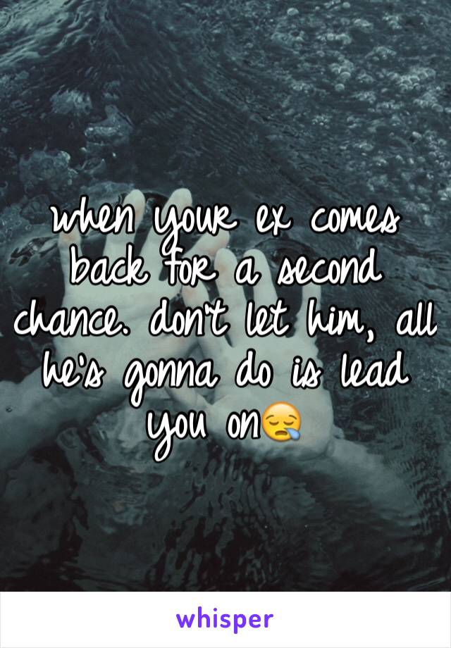 when your ex comes back for a second chance. don't let him, all he's gonna do is lead you on😪