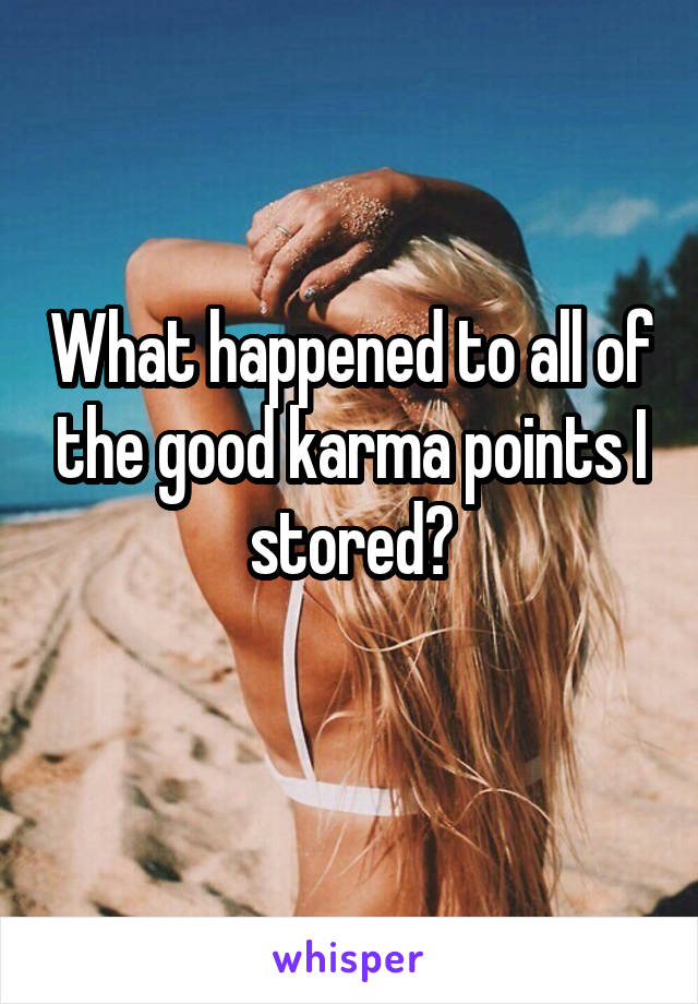 What happened to all of the good karma points I stored?
