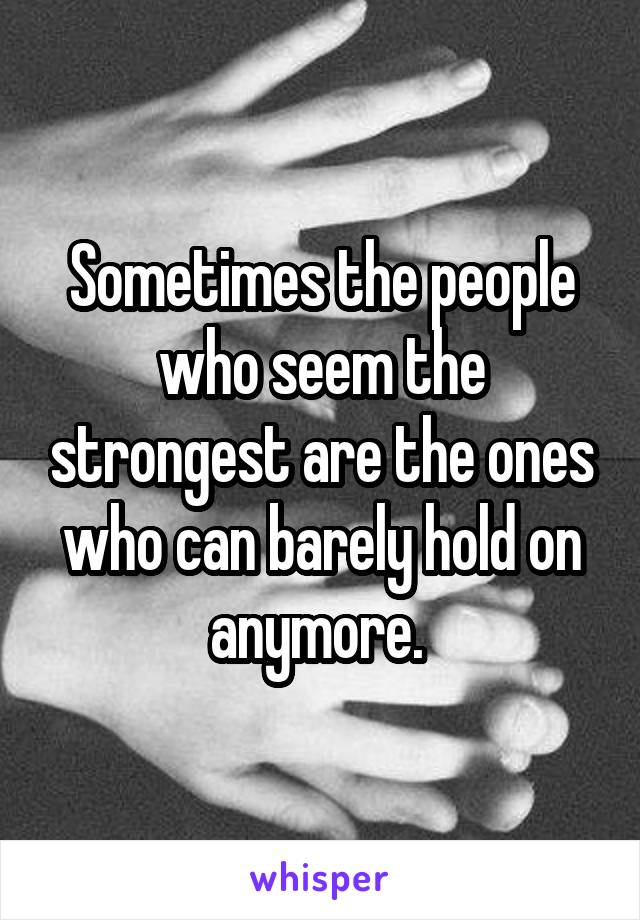 Sometimes the people who seem the strongest are the ones who can barely hold on anymore. 