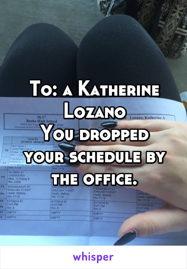 To: a Katherine Lozano
You dropped your schedule by the office.