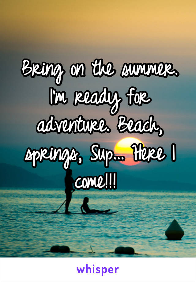 Bring on the summer. I'm ready for adventure. Beach, springs, Sup... Here I come!!! 
