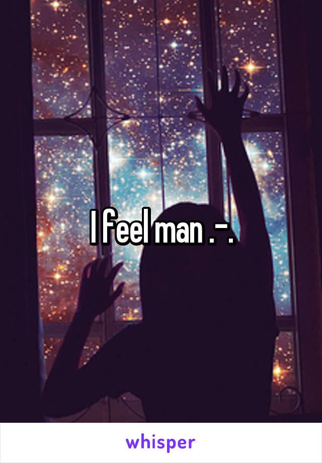 I feel man .-.