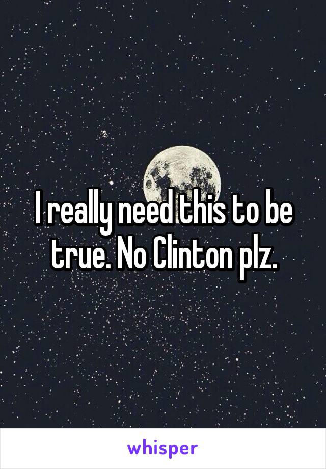 I really need this to be true. No Clinton plz.