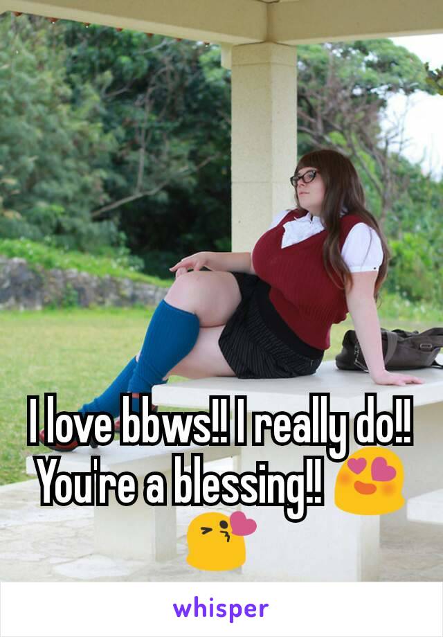 I love bbws!! I really do!! You're a blessing!! 😍😘