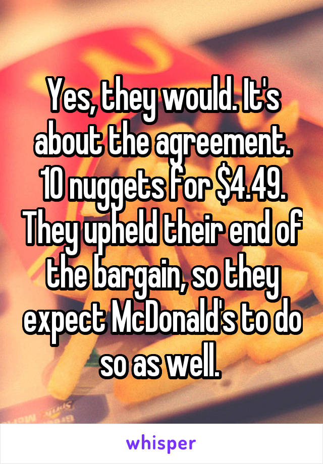 Yes, they would. It's about the agreement. 10 nuggets for $4.49. They upheld their end of the bargain, so they expect McDonald's to do so as well. 