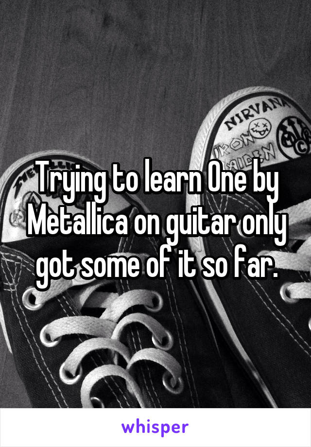 Trying to learn One by Metallica on guitar only got some of it so far.