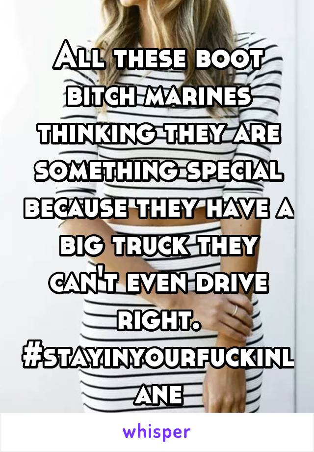 All these boot bitch marines thinking they are something special because they have a big truck they can't even drive right. #stayinyourfuckinlane